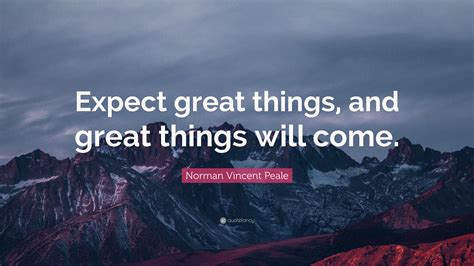 Norman Vincent Peale Quote: “Expect great things, and great things will ...