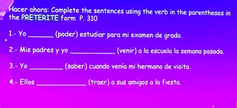 Solved: Hacer ahora: Complete the sentences using the verb in the parentheses in the PRETERITE ...