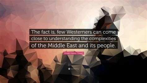 Mosab Hassan Yousef Quote: “The fact is, few Westerners can come close to understanding the ...