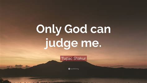 Tupac Shakur Quote: “Only God can judge me.”