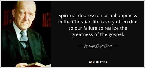 Martyn Lloyd-Jones quote: Spiritual depression or unhappiness in the Christian life is very...