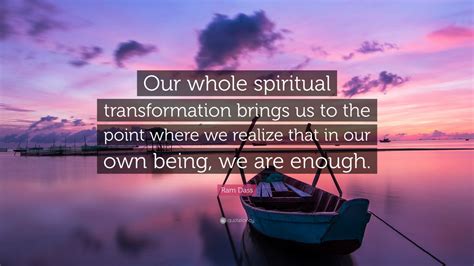 Ram Dass Quote: “Our whole spiritual transformation brings us to the point where we realize that ...