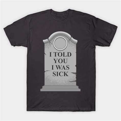 I Told You I Was Sick - Tombstone - T-Shirt | TeePublic