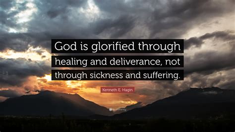 Kenneth E. Hagin Quote: “God is glorified through healing and deliverance, not through sickness ...