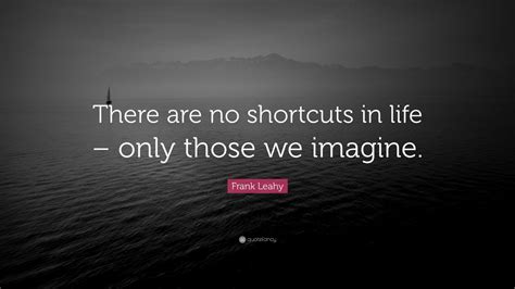 Frank Leahy Quote: “There are no shortcuts in life – only those we ...