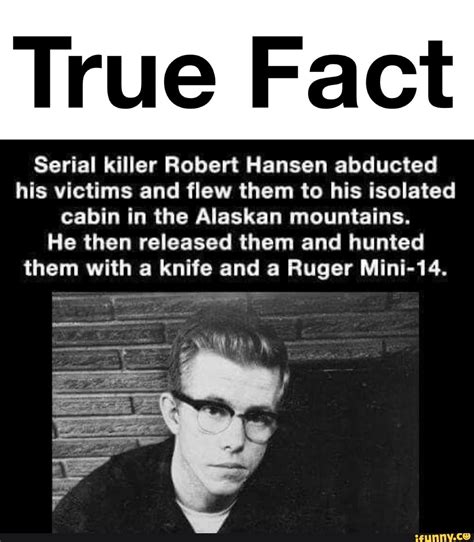 True Fact Serial killer Robert Hansen abducted his victims and flew them to his isolated cabin ...