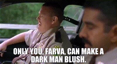 YARN | Only you, Farva, can make a dark man blush. | Super Troopers (2001) | Video clips by ...