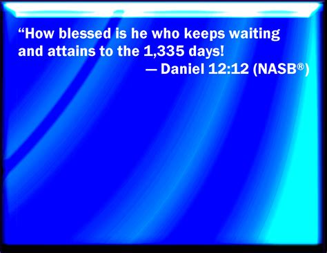 Daniel 12:12 Blessed is he that waits, and comes to the thousand three ...