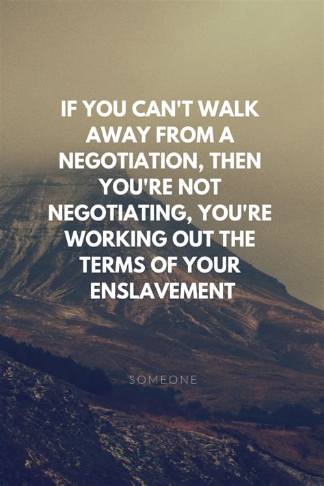 If you can't walk away from a negotiation, then you're not negotiating ...