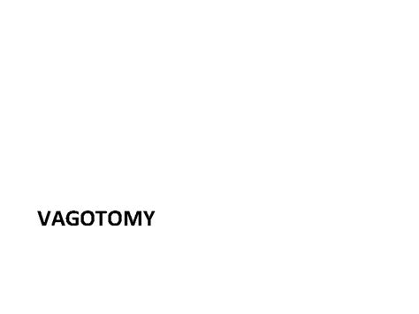 VAGOTOMY Types of vagotomy A Highly selective vagotomy