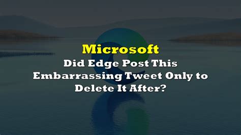 Did Microsoft Edge Post This Embarrassing Tweet Only to Delete It After? | the deep dive