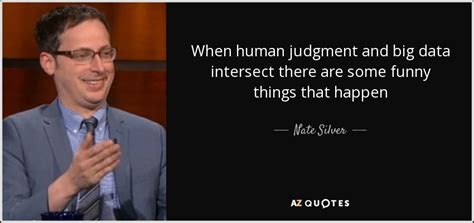 Nate Silver quote: When human judgment and big data intersect there are some...