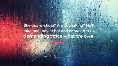 Nadia Hashimi Quote: “Shekiba-e-shola? Are you joking? He’ll take one ...