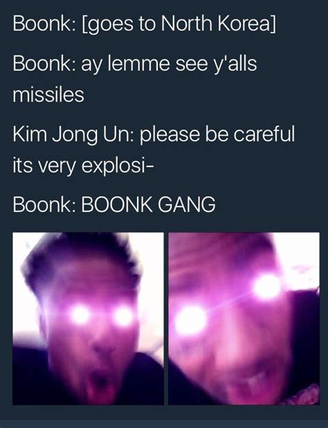 Boonk: [goes to North Korea] / Boonk: ay lemme see y'alls missiles / Kim Jong Un: please be ...