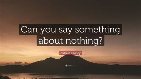 Aldous Huxley Quote: “Can you say something about nothing?”