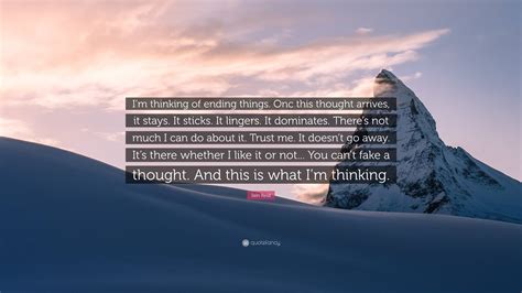 Iain Reid Quote: “I’m thinking of ending things. Onc this thought arrives, it stays. It sticks ...