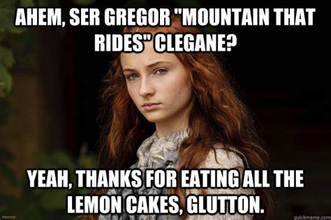 Ahem, Ser Gregor "Mountain That Rides" Clegane? Yeah, thanks for eating all the lemon cakes ...