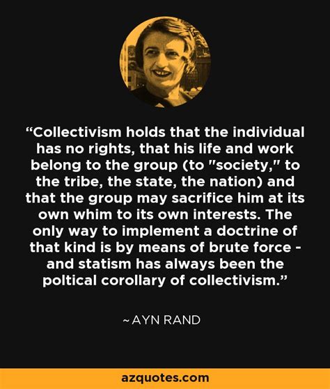 Ayn Rand quote: Collectivism holds that the individual has no rights ...