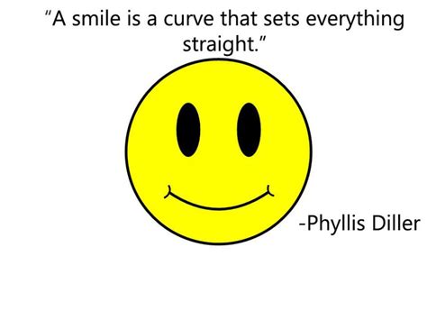 “A smile is a curve that sets everything straight.” - The Declaration