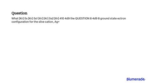 SOLVED: What is the ground state electron configuration for the silver cation, Ag+?