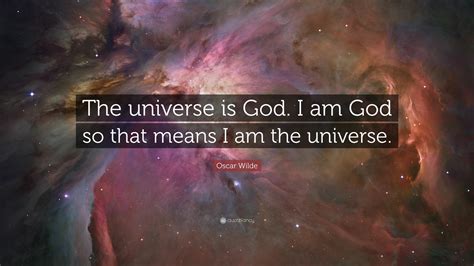 Oscar Wilde Quote: “The universe is God. I am God so that means I am ...