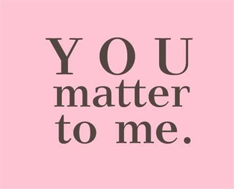 You Matter to me | Quotes, Want quotes, How are you feeling