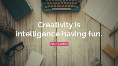 Albert Einstein Quote: “Creativity is intelligence having fun.”