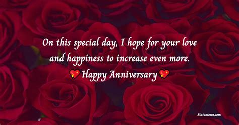 On this special day, I hope for your love and happiness to increase even more. Happy anniversary ...