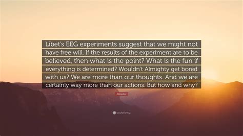 Abhaidev Quote: “Libet’s EEG experiments suggest that we might not have free will. If the ...