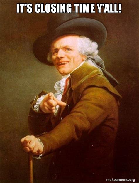 it's closing time y'all! - Joseph Ducreux | Make a Meme