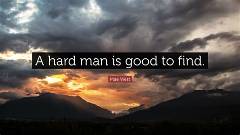 Mae West Quote: “A hard man is good to find.”