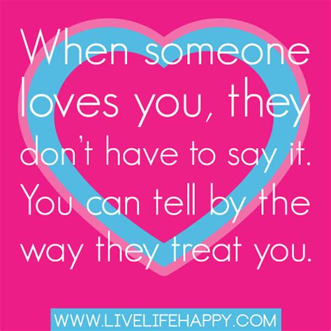 “When someone loves you, they don’t have to say it. You can tell by the way they treat you ...