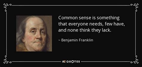 Benjamin Franklin quote: Common sense is something that everyone needs, few have, and...