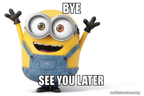 BYE SEE YOU LATER - Happy Minion Meme Generator