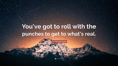 David Lee Roth Quote: “You’ve got to roll with the punches to get to ...