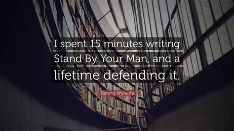 Tammy Wynette Quote: “I spent 15 minutes writing Stand By Your Man, and a lifetime defending it.”