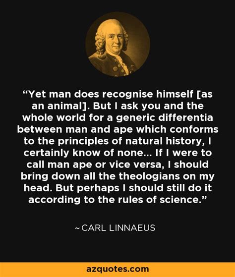 Carl Linnaeus quote: Yet man does recognise himself [as an animal]. But I...