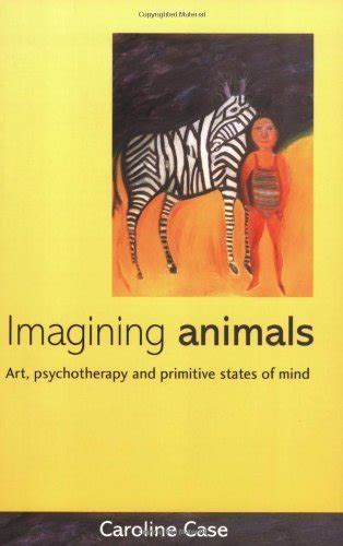 Imagining Animals: Art, Psychotherapy and Primitive States of Mind New edition by Case, Caroline ...