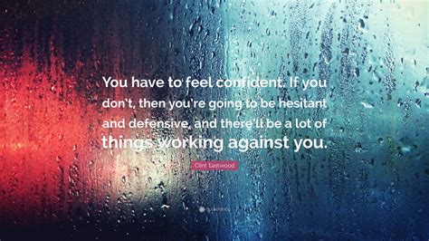 Clint Eastwood Quote: “You have to feel confident. If you don’t, then you’re going to be ...