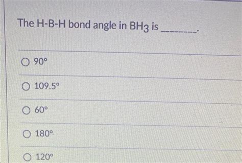 Solved The H-B-H bond angle in BH3 is ______ 90° 109.5° O | Chegg.com