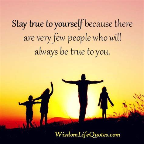 Very few people in life will be always true to you - Wisdom Life Quotes