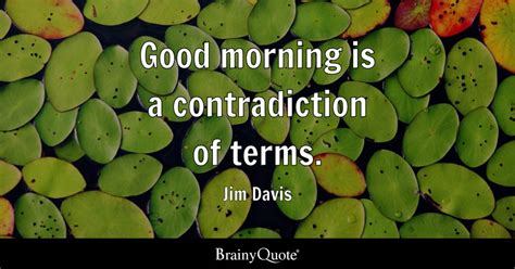 Jim Davis - Good morning is a contradiction of terms.