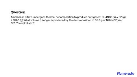 SOLVED: Ammonium nitrite undergoes thermal decomposition to produce only gases: NH4NO2 (s) → N2 ...