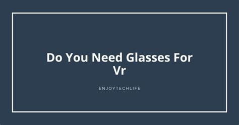 Do You Need Glasses For Vr - Enjoytechlife