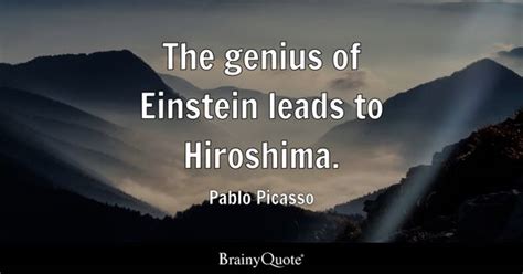 Pablo Picasso - The genius of Einstein leads to Hiroshima.