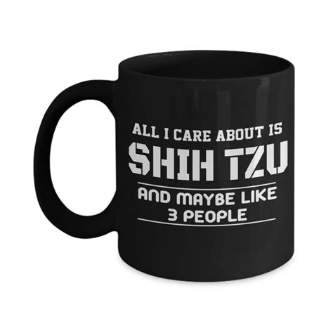Shih Tzu Gifts-11 Oz Black Mug-All I Care About Is Shih Tzu And Maybe Like 3 People Black Mug ...