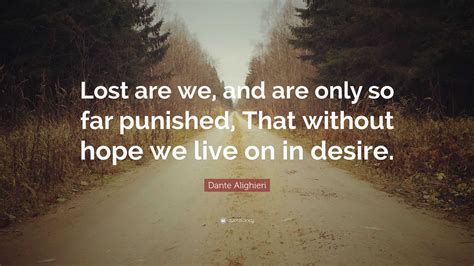 Dante Alighieri Quote: “Lost are we, and are only so far punished, That without hope we live on ...