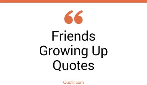 129+ Valuable Friends Growing Up Quotes That Will Unlock Your True Potential