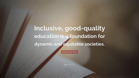 Desmond Tutu Quote: “Inclusive, good-quality education is a foundation for dynamic and equitable ...