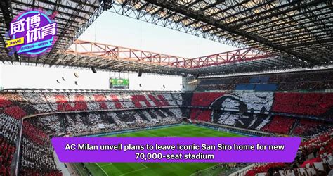 AC Milan unveil plans to leave iconic San Siro home for new 70,000-seat ...